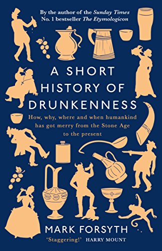 A Short History of Drunkenness: How, why, where and when humankind has got merry from the Stone Age to the present