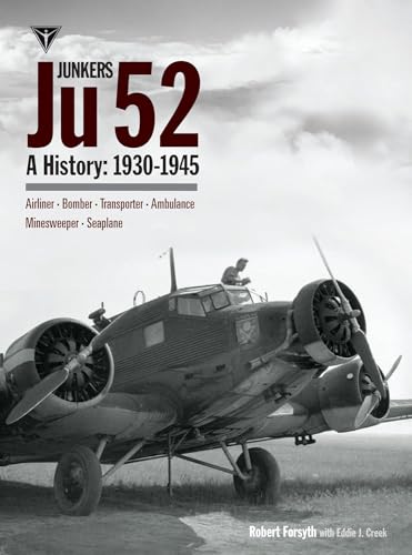 Junkers Ju 52: A History 1930-1945: A History 1930-1945; Airliner, Bomber, Transporter, Ambulance, Minesweeper, Seaplane