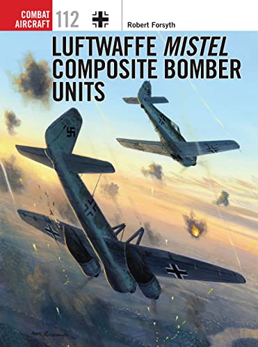 Luftwaffe Mistel Composite Bomber Units (Combat Aircraft, Band 112)