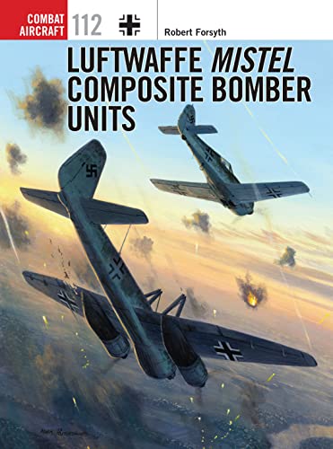 Luftwaffe Mistel Composite Bomber Units (Combat Aircraft, Band 112) von Osprey Publishing