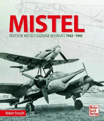MISTEL: Deutsche Mistelflugzeuge im Einsatz 1942 - 1945