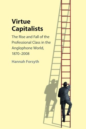 Virtue Capitalists: The Rise and Fall of the Professional Class in the Anglophone World, 1870–2008 Virtue Capitalists: The Rise and Fall of the Professional Class in the Anglophone World, 1870–2008 von Cambridge University Press