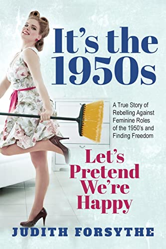 It's the 1950s: Let's Pretend We're Happy: A True Story Of Rebelling Against Feminine Roles Of The 1950’s And Finding Freedom