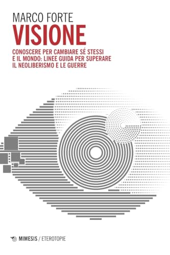 Visione. Conoscere per cambiare sé stessi e il mondo: linee guida per superare il neo liberismo e le guerre (Eterotopie) von Mimesis