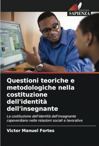 Questioni teoriche e metodologiche nella costituzione dell'identità dell'insegnante: La costituzione dell'identità dell'insegnante capoverdiano nelle relazioni sociali e lavorative von Edizioni Sapienza