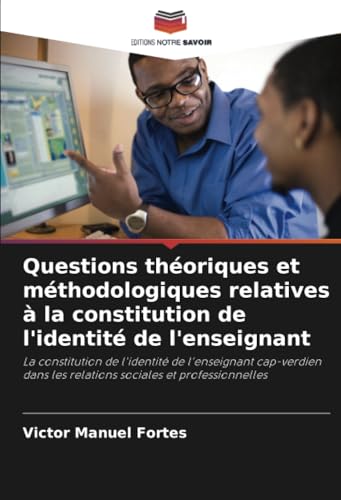 Questions théoriques et méthodologiques relatives à la constitution de l'identité de l'enseignant: La constitution de l'identité de l'enseignant ... les relations sociales et professionnelles von Editions Notre Savoir