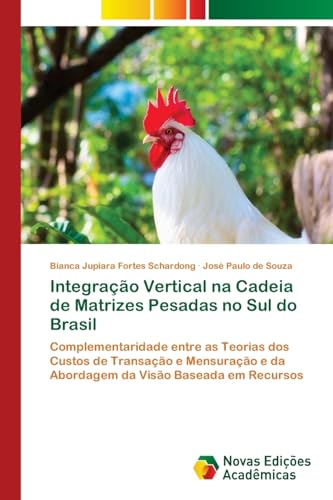 Integração Vertical na Cadeia de Matrizes Pesadas no Sul do Brasil: Complementaridade entre as Teorias dos Custos de Transação e Mensuração e da Abordagem da Visão Baseada em Recursos von VDM Verlag