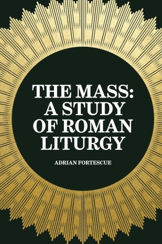 The Mass: A Study of Roman Liturgy
