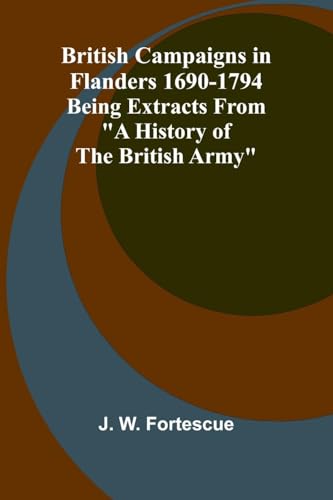 British Campaigns In Flanders 1690-1794; Being Extracts From "A History Of The British Army" von Alpha Editions