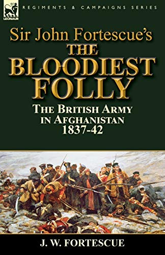 Sir John Fortescue's The Bloodiest Folly: the British Army in Afghanistan 1837-42 von Leonaur Ltd