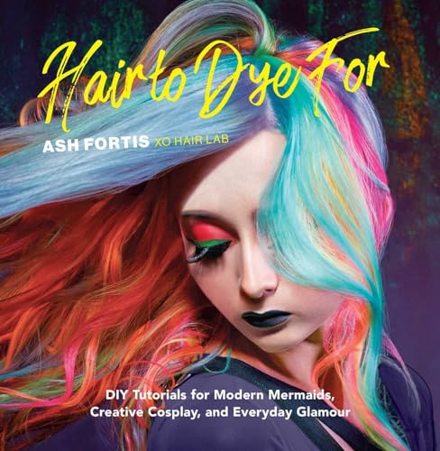 Hair to Dye For: DIY Tutorials for Modern Mermaids, Creative Cosplay, and Everyday Glamour