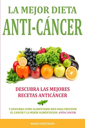 La Mejor Dieta Anti-Cancer: Descubra Las Mejores Recetas Anticancer: Descubra Como Alimentarse Bien Para Prevenir el Cancer y La Mejor Alimentacion Anti Cancer von CREATESPACE