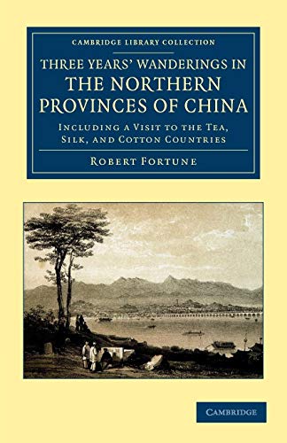 Three Years' Wanderings in the Northern Provinces of China: Including a Visit to the Tea, Silk, and Cotton Countries (Cambridge Library Collection: Travel and Exploration in Asia)