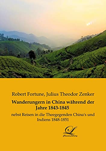 Wanderungern in China während der Jahre 1843-1845: nebst Reisen in die Theegegenden China's und Indiens 1848-1851 von Classic-Library