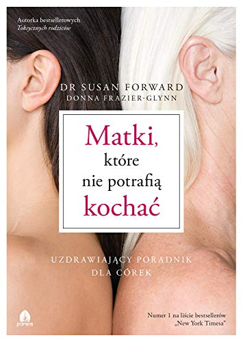 Matki, które nie potrafią kochać: Uzdrawiający poradnik dla córek