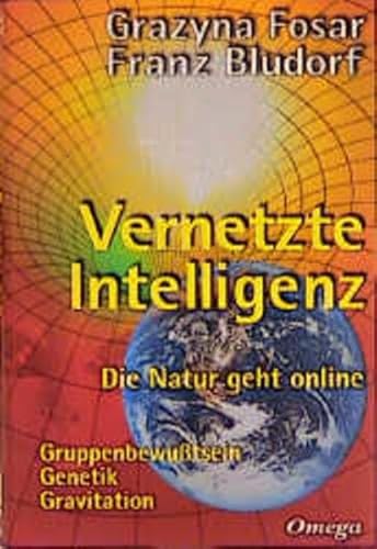 Vernetzte Intelligenz: Die Natur geht online - Gruppenbewusstsein, Genetik, Gravitation