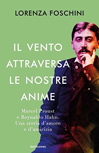 Il vento attraversa le nostre anime. Marcel Proust e Reynaldo Hahn. Una storia d'amore e d'amicizia (Varia saggistica italiana)