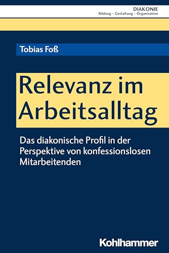 Relevanz im Arbeitsalltag: Das diakonische Profil in der Perspektive von konfessionslosen Mitarbeitenden (DIAKONIE: Bildung - Gestaltung - Organisation, 22, Band 22)