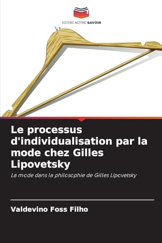 Le processus d'individualisation par la mode chez Gilles Lipovetsky: La mode dans la philosophie de Gilles Lipovetsky von Editions Notre Savoir