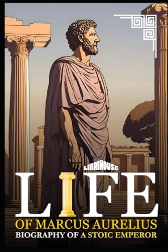 Life of Marcus Aurelius Biography of a Stoic Emperor (Stoicism) von LibriHouse