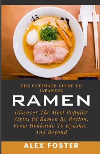 The Ultimate Guide To Japanese Ramen: Discover The Most Popular Styles Of Ramen By Region, From Hokkaidō To Kyūshū, And Beyond: Discover The Most ... Hokkaidō To Kyūshū, And Beyond von Independently published