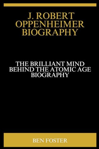J. Robert Oppenheimer Biography: The Brilliant Mind Behind the Atomic Age von Independently published