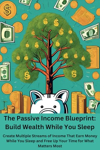 The Passive Income Blueprint: Build Wealth While You Sleep: Create Multiple Streams of Income That Earn Money While You Sleep and Free Up Your Time for What Matters Most von Independently published