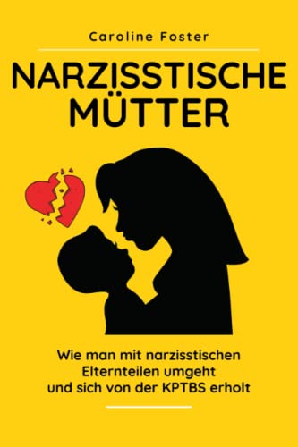 Narzisstische Mütter: Wie man mit narzisstischen Elternteilen umgeht und sich von der KPTBS erholt von Independently published