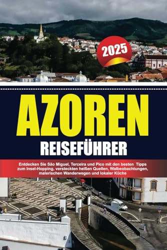 AZOREN REISEFÜHRER 2025: Entdecken Sie São Miguel, Terceira und Pico mit den besten Tipps zum Insel-Hopping, versteckten heißen Quellen, Walbeobachtungen, malerischen Wanderwegen und lokaler Küche AZOREN REISEFÜHRER 2025: Entdecken Sie São Miguel, Terceira und Pico mit den besten Tipps zum Insel-Hopping, versteckten heißen Quellen, Walbeobachtungen, malerischen Wanderwegen und lokaler Küche von Independently published