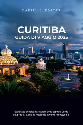 CURITIBA GUIDA DI VIAGGIO 2025: Esplora le principali attrazioni della capitale verde del Brasile, la cucina locale e le avventure sostenibili CURITIBA GUIDA DI VIAGGIO 2025: Esplora le principali attrazioni della capitale verde del Brasile, la cucina locale e le avventure sostenibili von Independently published