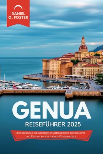 GENUA REISEFÜHRER 2025: Entdecken Sie die wichtigsten Attraktionen, Unterkünfte und Restaurants in Italiens Küstenschatz