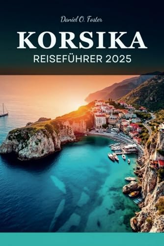 KORSIKA REISEFÜHRER 2025: Der ultimative Reiseführer zu unberührten Stränden, malerischen Wanderwegen und Reisezielen, die man gesehen haben muss KORSIKA REISEFÜHRER 2025: Der ultimative Reiseführer zu unberührten Stränden, malerischen Wanderwegen und Reisezielen, die man gesehen haben muss von Independently published