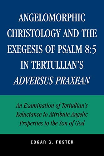 Angelomorphic Christology and the Exegesis of Psalm 8:5 in Tertullian's Adversus Praxean: An Examination of Tertullian's Reluctance to Attribute Angelic Properties to the Son of God Angelomorphic Christology and the Exegesis of Psalm 8:5 in Tertullian's Adversus Praxean: An Examination of Tertullian's Reluctance to Attribute Angelic Properties to the Son of God