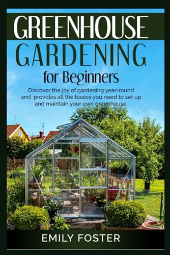 Greenhouse Gardening for Beginners: Discover the joy of gardening year-round and provides all the basics you need to set up and maintain your own greenhouse von Independently published