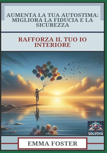 Aumenta La Tua Autostima - Migliora La Fiducia E La Sicurezza: Rafforza Il Tuo Io Interiore Aumenta La Tua Autostima - Migliora La Fiducia E La Sicurezza: Rafforza Il Tuo Io Interiore von Independently published