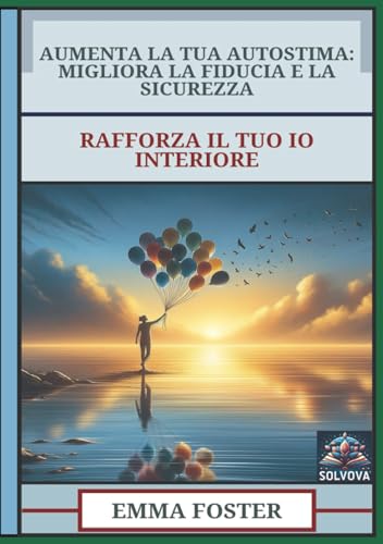 Aumenta La Tua Autostima - Migliora La Fiducia E La Sicurezza: Rafforza Il Tuo Io Interiore Aumenta La Tua Autostima - Migliora La Fiducia E La Sicurezza: Rafforza Il Tuo Io Interiore von Independently published