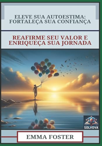 Eleve Sua Autoestima - Fortaleça Sua Confiança: Reafirme Seu Valor E Enriqueça Sua Jornada Eleve Sua Autoestima - Fortaleça Sua Confiança: Reafirme Seu Valor E Enriqueça Sua Jornada von Independently published