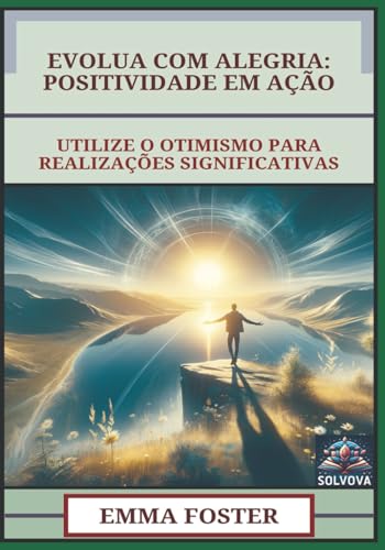 Evolua Com Alegria - Positividade Em Ação: Utilize O Otimismo Para Realizações Significativas Evolua Com Alegria - Positividade Em Ação: Utilize O Otimismo Para Realizações Significativas von Independently published