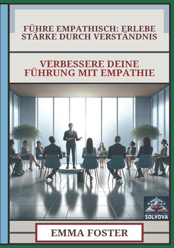 Führe Empathisch - Erlebe Stärke durch Verständnis: Verbessere Deine Führung mit Empathie Führe Empathisch - Erlebe Stärke durch Verständnis: Verbessere Deine Führung mit Empathie von Independently published