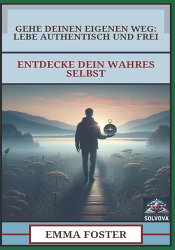 Gehe Deinen Eigenen Weg - Lebe Authentisch und Frei: Entdecke Dein Wahres Selbst von Independently published