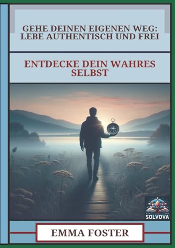 Gehe Deinen Eigenen Weg - Lebe Authentisch und Frei: Entdecke Dein Wahres Selbst Gehe Deinen Eigenen Weg - Lebe Authentisch und Frei: Entdecke Dein Wahres Selbst von Independently published