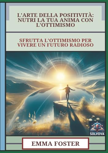 L'Arte Della Positività - Nutri La Tua Anima Con L'Ottimismo: Sfrutta L'Ottimismo Per Vivere Un Futuro Radioso L'Arte Della Positività - Nutri La Tua Anima Con L'Ottimismo: Sfrutta L'Ottimismo Per Vivere Un Futuro Radioso von Independently published