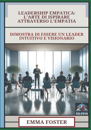 Leadership Empatica - L'Arte Di Ispirare Attraverso L'Empatia: Dimostra Di Essere Un Leader Intuitivo E Visionario Leadership Empatica - L'Arte Di Ispirare Attraverso L'Empatia: Dimostra Di Essere Un Leader Intuitivo E Visionario von Independently published