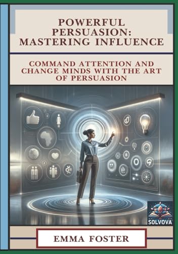 Powerful Persuasion - Mastering Influence: Command Attention and Change Minds with the Art of Persuasion Powerful Persuasion - Mastering Influence: Command Attention and Change Minds with the Art of Persuasion von Independently published