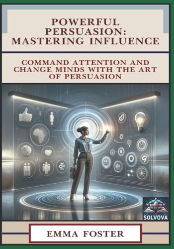 Powerful Persuasion - Mastering Influence: Command Attention and Change Minds with the Art of Persuasion Powerful Persuasion - Mastering Influence: Command Attention and Change Minds with the Art of Persuasion von Independently published