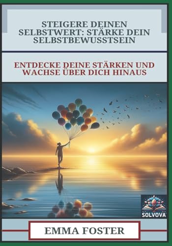 Steigere Deinen Selbstwert - Stärke Dein Selbstbewusstsein: Entdecke Deine Stärken und Wachse über Dich Hinaus Steigere Deinen Selbstwert - Stärke Dein Selbstbewusstsein: Entdecke Deine Stärken und Wachse über Dich Hinaus von Independently published