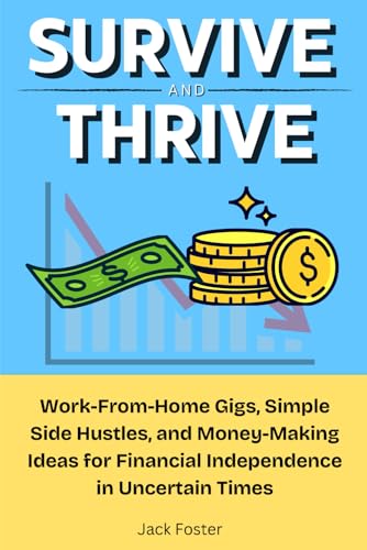 Survive and Thrive: Work-From-Home Gigs, Simple Side Hustles, and Money-Making Ideas for Financial Independence in Uncertain Times von Independently published
