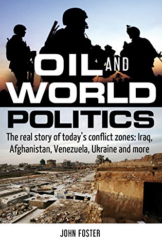 Oil and World Politics: The Real Story of Today's Conflict Zones; Iraq, Afghanistan, Venezuela, Ukraine and More