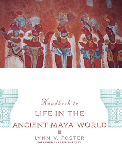 Handbook to Life in the Ancient Maya World: Foreword by Peter Mathews