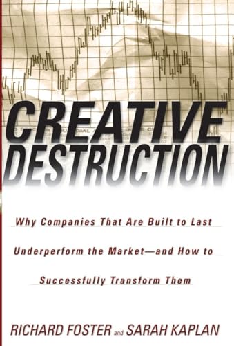 Creative Destruction: Why Companies That Are Built to Last Underperform the Market--And How to Successfully Transform Them Creative Destruction: Why Companies That Are Built to Last Underperform the Market--And How to Successfully Transform Them